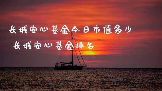 长城安心基金今日市值多少 长城安心基金排名