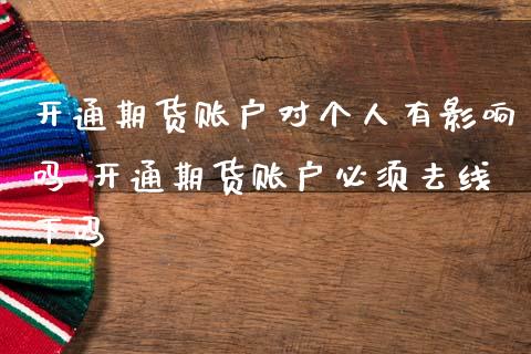 开通期货账户对个人有影响吗 开通期货账户必须去线下吗