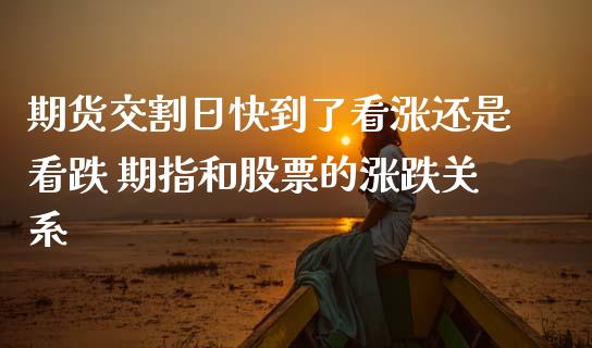 期货交割日快到了看涨还是看跌 期指和股票的涨跌关系