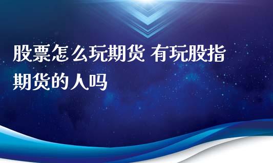股票怎么玩期货 有玩股指期货的人吗