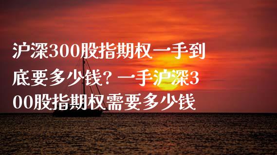 沪深300股指期权一手到底要多少钱? 一手沪深300股指期权需要多少钱