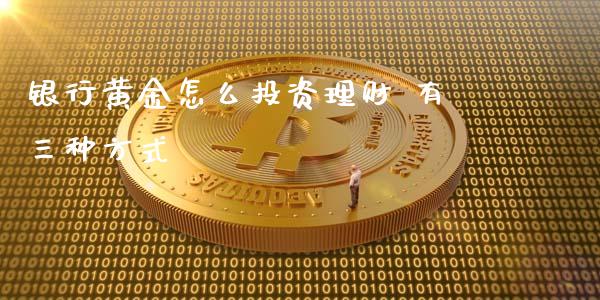 银行黄金怎么投资理财 有三种方式