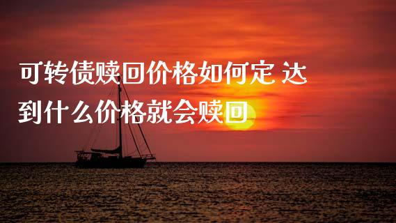 可转债赎回价格如何定 达到什么价格就会赎回