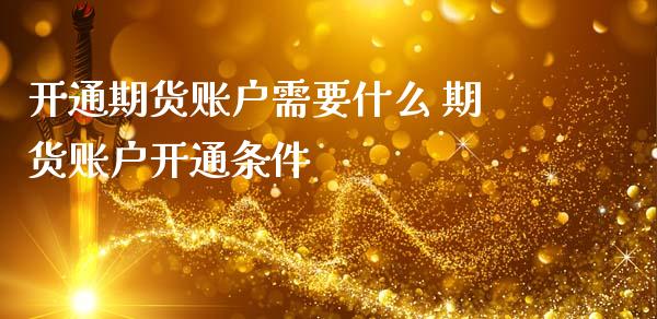 开通期货账户需要什么 期货账户开通条件