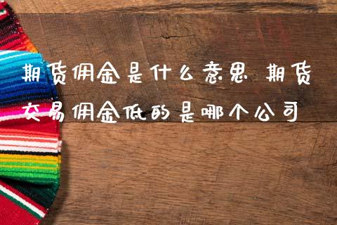 期货佣金是什么意思 期货交易佣金低的是哪个公司