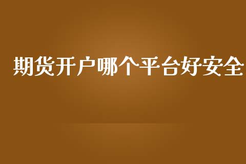 期货开户哪个平台好安全