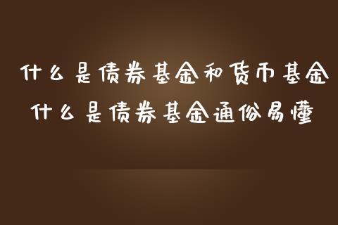 什么是债券基金和货币基金 什么是债券基金通俗易懂