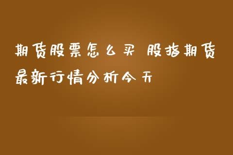 期货股票怎么买 股指期货最新行情分析今天
