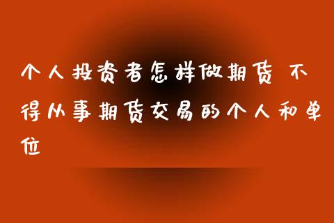 个人投资者怎样做期货 不得从事期货交易的个人和单位