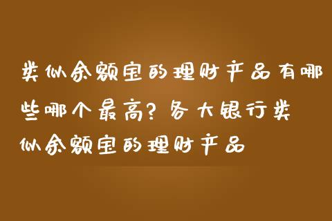 类似余额宝的理财产品有哪些哪个最高? 各大银行类似余额宝的理财产品