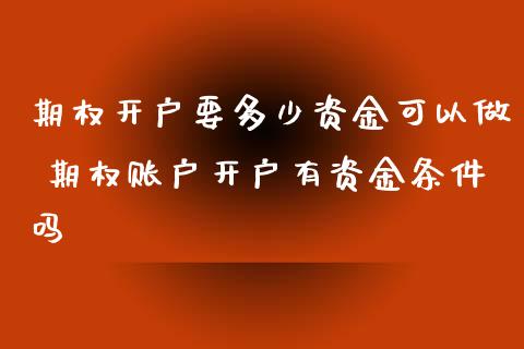 期权开户要多少资金可以做 期权账户开户有资金条件吗