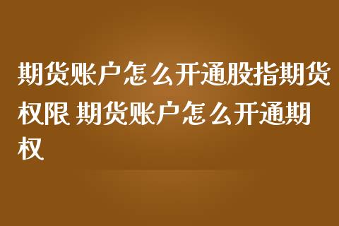 期货账户怎么开通股指期货权限 期货账户怎么开通期权