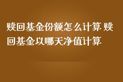 赎回基金份额怎么计算 赎回基金以哪天净值计算