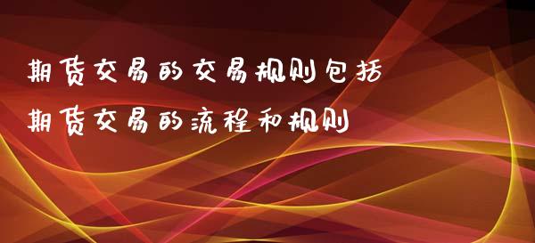 期货交易的交易规则包括 期货交易的流程和规则