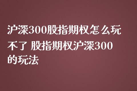 沪深300股指期权怎么玩不了 股指期权沪深300的玩法