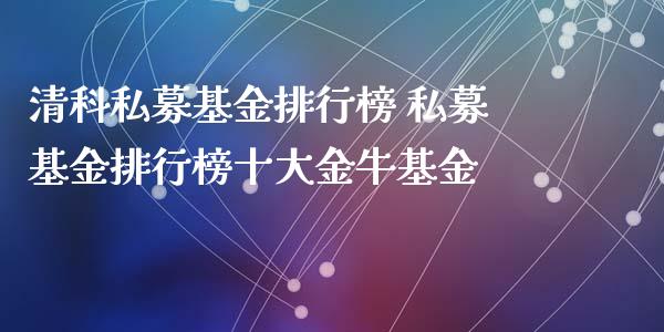 清科私募基金排行榜 私募基金排行榜十大金牛基金