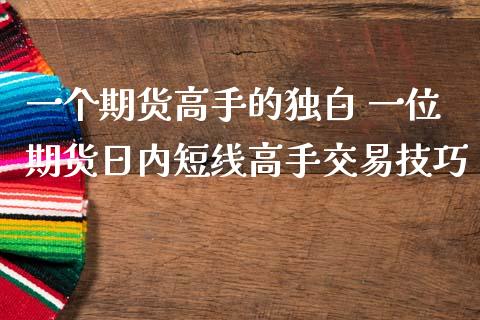 一个期货高手的独白 一位期货日内短线高手交易技巧