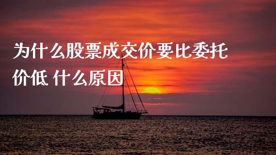 为什么股票成交价要比委托价低 什么原因