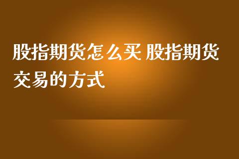股指期货怎么买 股指期货交易的方式