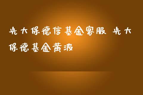 光大保德信基金客服 光大保德基金黄波