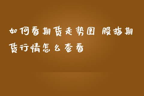 如何看期货走势图 股指期货行情怎么查看