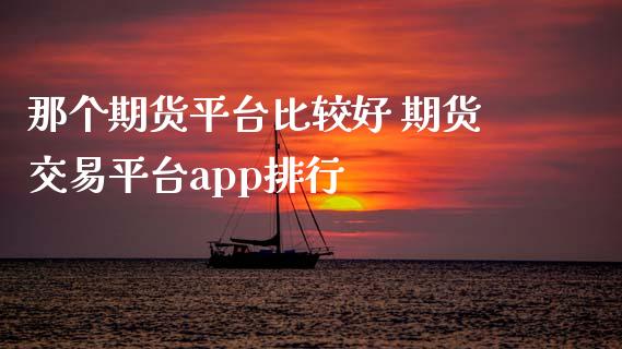 那个期货平台比较好 期货交易平台app排行