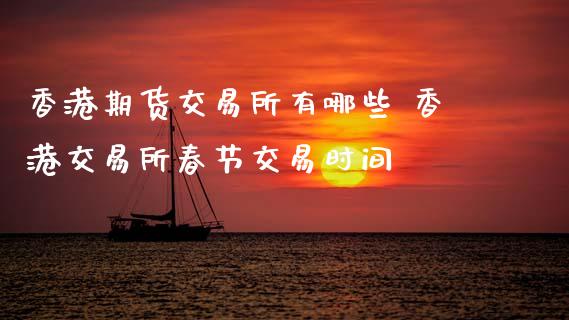 香港期货交易所有哪些 香港交易所春节交易时间