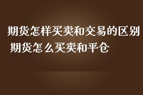 期货怎样买卖和交易的区别 期货怎么买卖和平仓