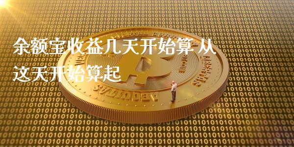 余额宝收益几天开始算 从这天开始算起