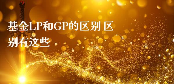 基金LP和GP的区别 区别有这些