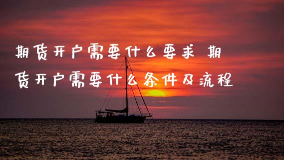 期货开户需要什么要求 期货开户需要什么条件及流程