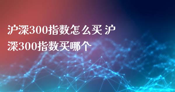 沪深300指数怎么买 沪深300指数买哪个