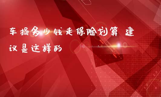 车损多少钱走保险划算 建议是这样的