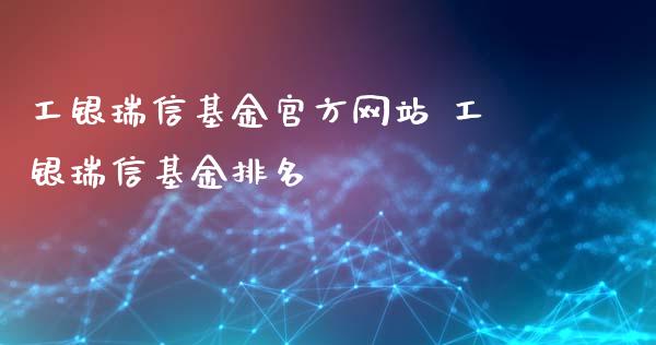 工银瑞信基金官方网站 工银瑞信基金排名