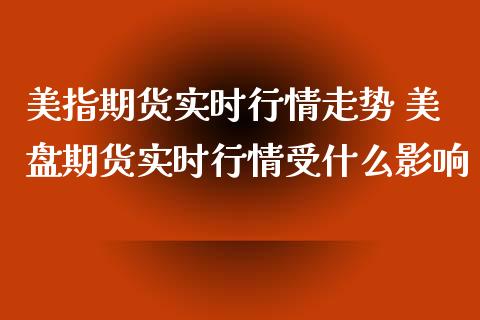 美指期货实时行情走势 美盘期货实时行情受什么影响