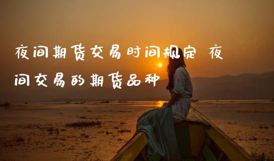 夜间期货交易时间规定 夜间交易的期货品种