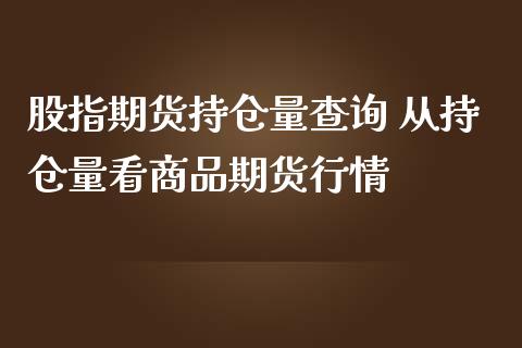 股指期货持仓量查询 从持仓量看商品期货行情