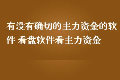 有没有确切的主力资金的软件 看盘软件看主力资金