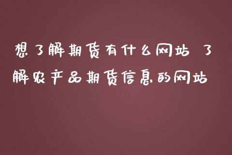 想了解期货有什么网站 了解农产品期货信息的网站