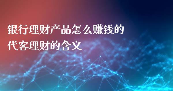 银行理财产品怎么赚钱的 代客理财的含义