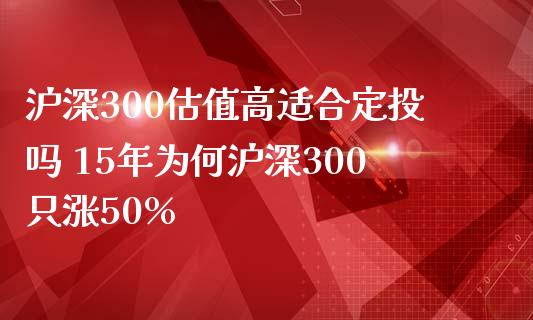 沪深300估值高适合定投吗 15年为何沪深300只涨50%