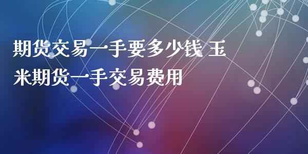 期货交易一手要多少钱 玉米期货一手交易费用