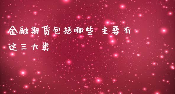 金融期货包括哪些 主要有这三大类