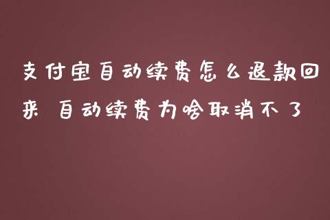 支付宝自动续费怎么退款回来 自动续费为啥取消不了