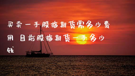 买卖一手股指期货需多少费用 目前股指期货一手多少钱