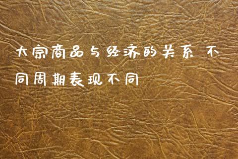 大宗商品与经济的关系 不同周期表现不同