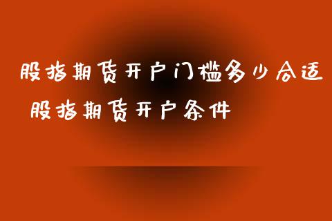 股指期货开户门槛多少合适 股指期货开户条件