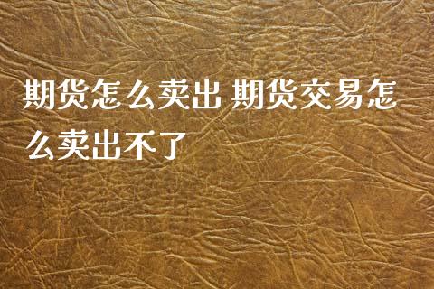 期货怎么卖出 期货交易怎么卖出不了