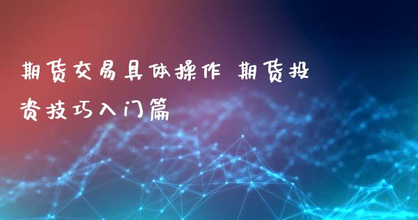 期货交易具体操作 期货投资技巧入门篇