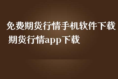 免费期货行情手机软件下载 期货行情app下载